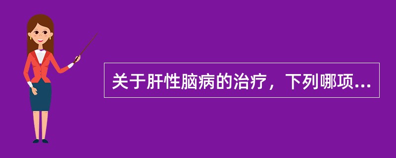 关于肝性脑病的治疗，下列哪项是错误的()