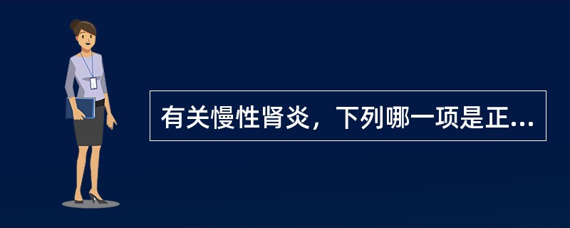 有关慢性肾炎，下列哪一项是正确的()