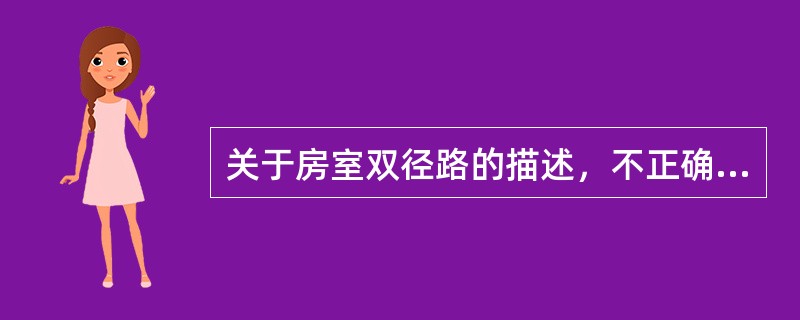 关于房室双径路的描述，不正确的是()