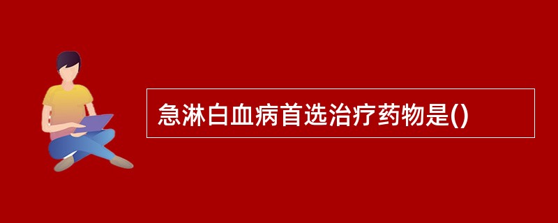 急淋白血病首选治疗药物是()