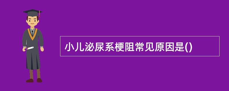 小儿泌尿系梗阻常见原因是()