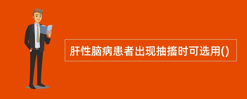 肝性脑病患者出现抽搐时可选用()