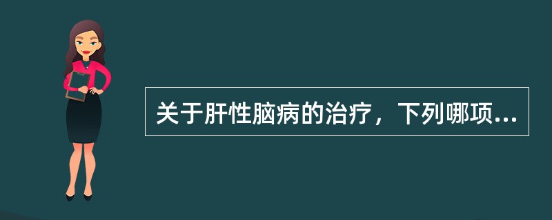 关于肝性脑病的治疗，下列哪项是错误的()