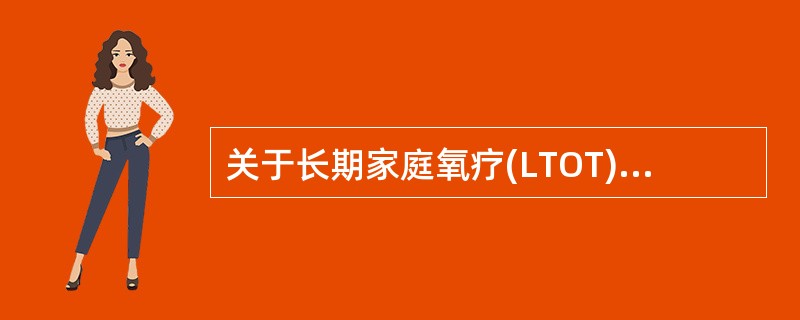 关于长期家庭氧疗(LTOT)，以下哪项不正确()