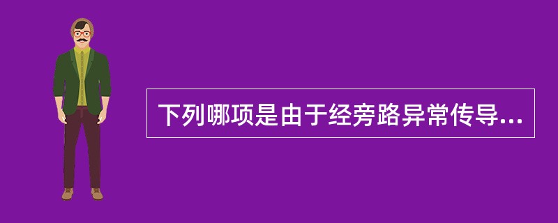下列哪项是由于经旁路异常传导所致的心律失常()