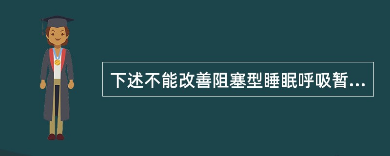 下述不能改善阻塞型睡眠呼吸暂停综合征的是()