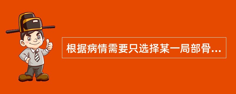 根据病情需要只选择某一局部骨骼进行检查的显像是（）