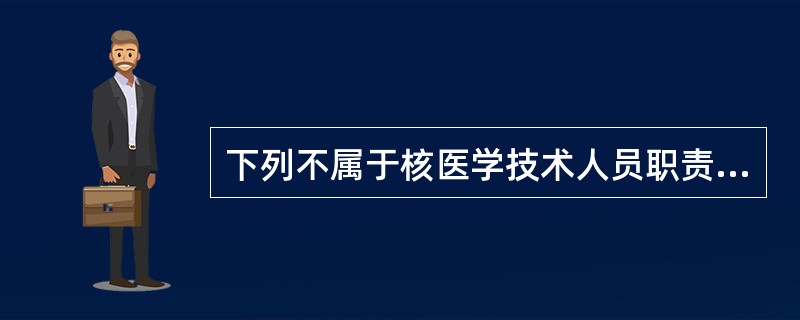 下列不属于核医学技术人员职责的是（）