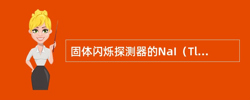 固体闪烁探测器的NaI（Tl）晶体为什么必须封装在密闭的容器中？（）