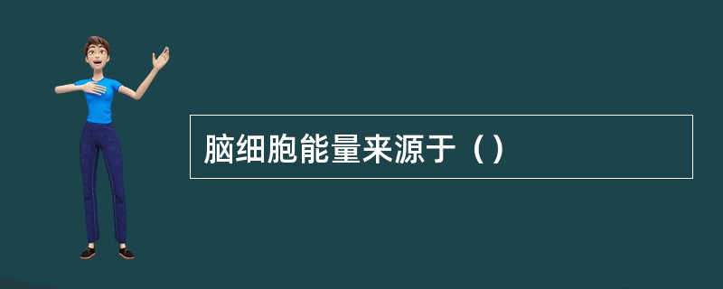 脑细胞能量来源于（）