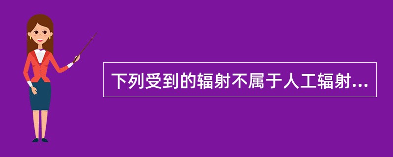 下列受到的辐射不属于人工辐射的是（）