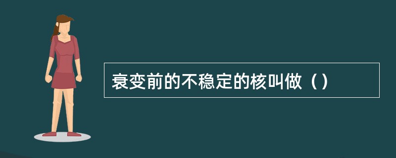 衰变前的不稳定的核叫做（）