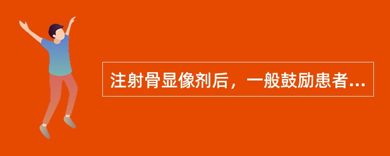 注射骨显像剂后，一般鼓励患者饮水（）