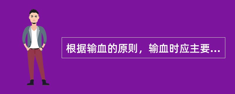 根据输血的原则，输血时应主要考虑的是（）