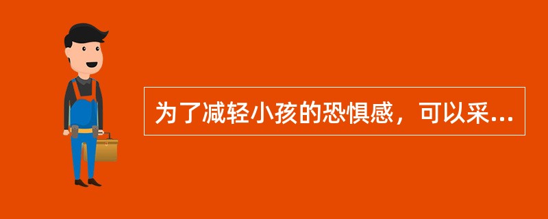 为了减轻小孩的恐惧感，可以采用的显像方式是（）