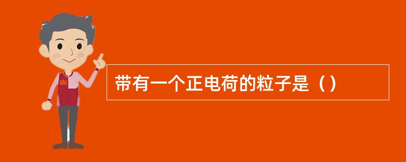 带有一个正电荷的粒子是（）