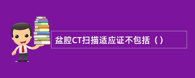 盆腔CT扫描适应证不包括（）