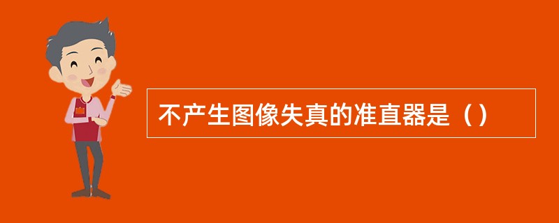 不产生图像失真的准直器是（）