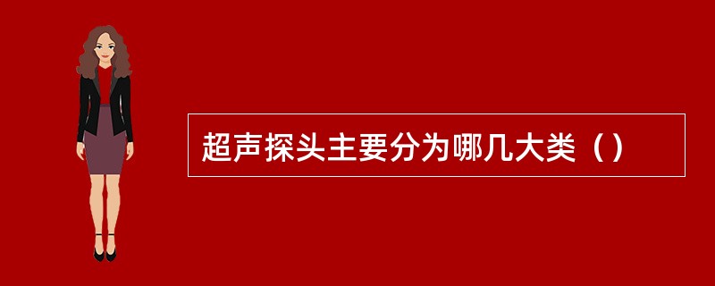 超声探头主要分为哪几大类（）