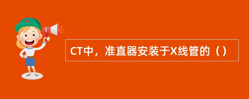 CT中，准直器安装于X线管的（）