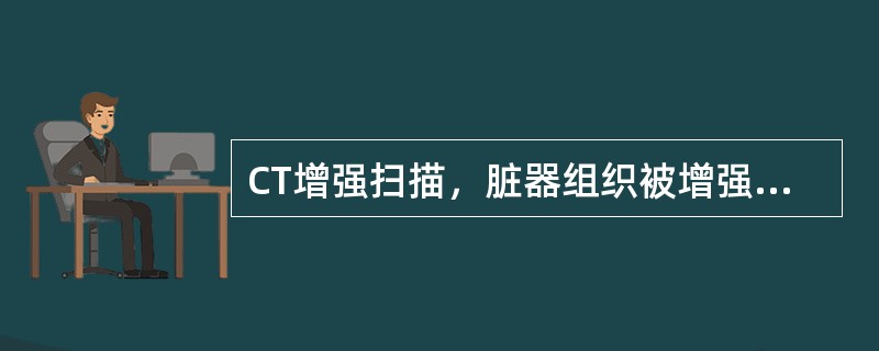 CT增强扫描，脏器组织被增强的原因是（）