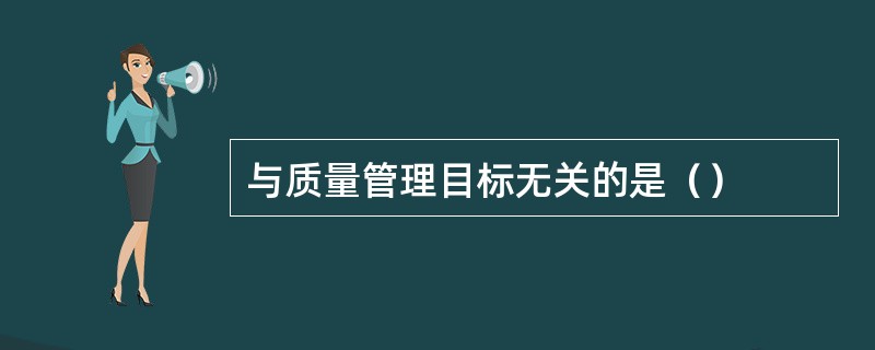 与质量管理目标无关的是（）