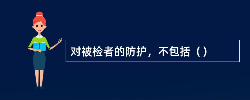 对被检者的防护，不包括（）