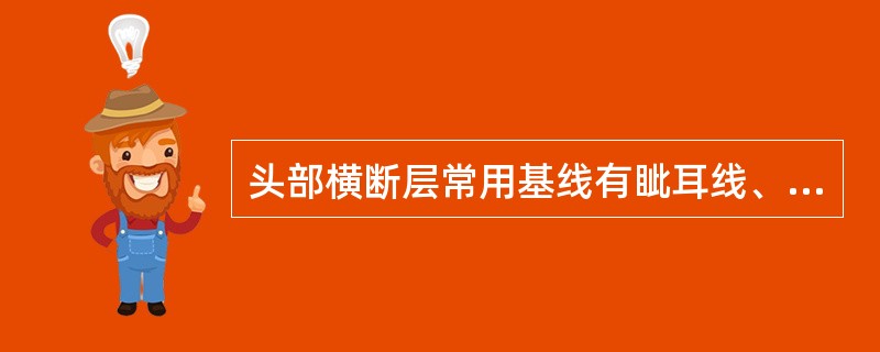 头部横断层常用基线有眦耳线、Reid基线、连合间线等。<br />冠状断层标本的制作常以何线的垂线为基线（）