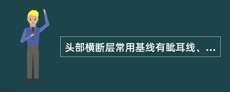 头部横断层常用基线有眦耳线、Reid基线、连合间线等。<br />颅脑横断层描述常用基线是（）