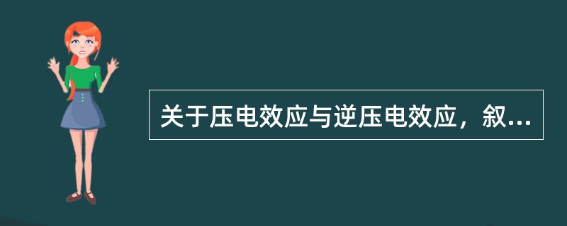 关于压电效应与逆压电效应，叙述错误的是（）