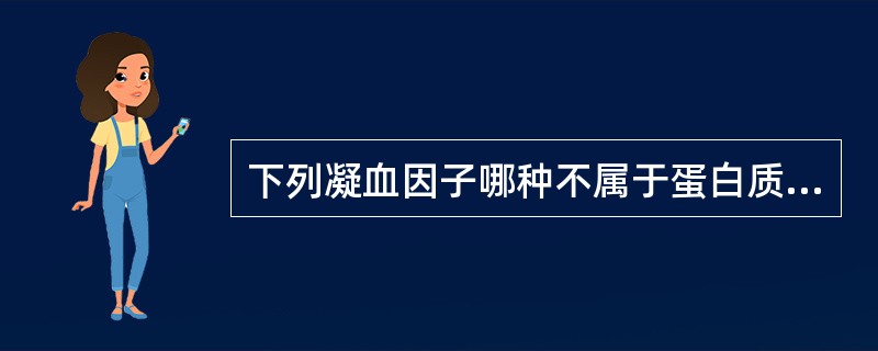 下列凝血因子哪种不属于蛋白质（）