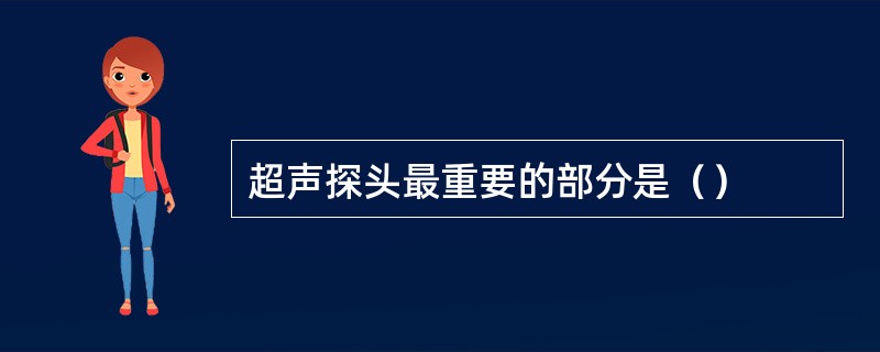 超声探头最重要的部分是（）