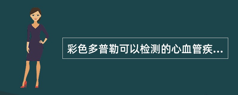 彩色多普勒可以检测的心血管疾病是（选择三项）（）