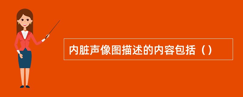 内脏声像图描述的内容包括（）