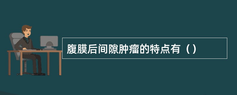 腹膜后间隙肿瘤的特点有（）