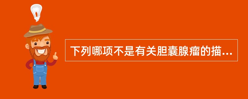 下列哪项不是有关胆囊腺瘤的描述（）