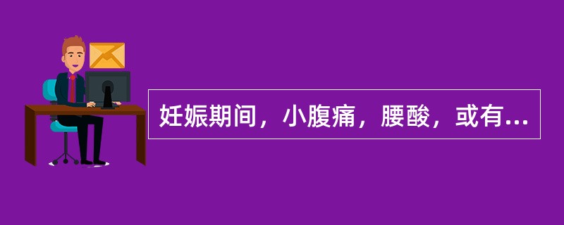 妊娠期间，小腹痛，腰酸，或有阴道出血者称为（）