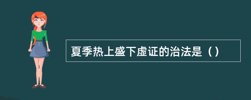 夏季热上盛下虚证的治法是（）