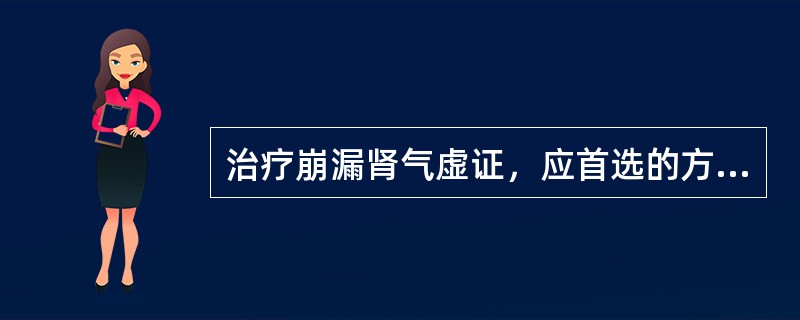 治疗崩漏肾气虚证，应首选的方剂是（）多题库版权所有，侵权必究！军队文职招聘考试学习QQ群：564468543