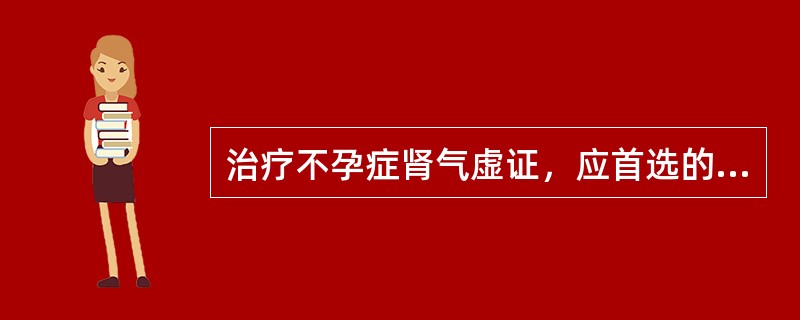 治疗不孕症肾气虚证，应首选的方剂是（）