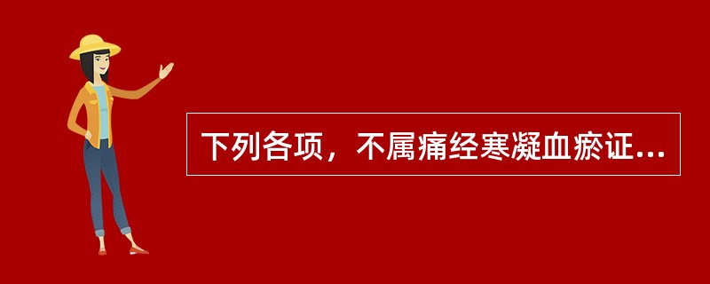 下列各项，不属痛经寒凝血瘀证临床表现的是（）