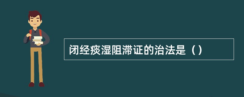 闭经痰湿阻滞证的治法是（）