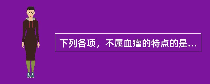 下列各项，不属血瘤的特点的是（）