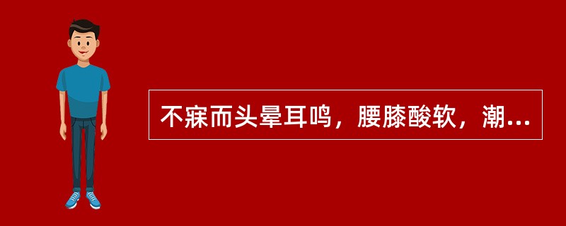 不寐而头晕耳鸣，腰膝酸软，潮热盗汗，五心烦热，当用（）