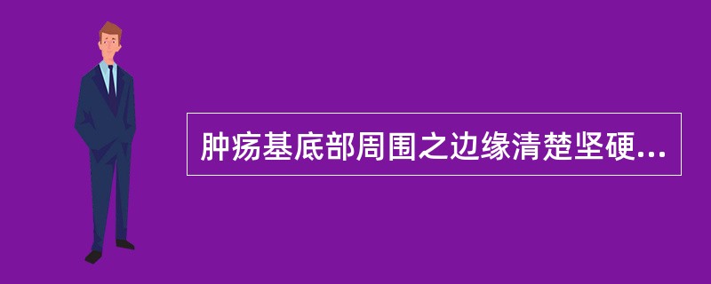 肿疡基底部周围之边缘清楚坚硬区，是（）