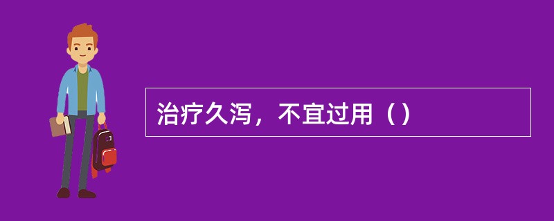 治疗久泻，不宜过用（）
