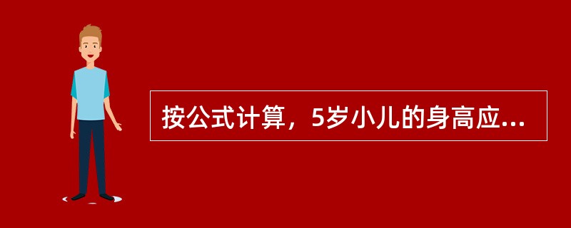 按公式计算，5岁小儿的身高应为多少厘米（）