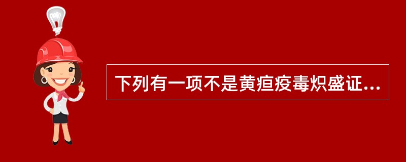 下列有一项不是黄疸疫毒炽盛证的特点（）