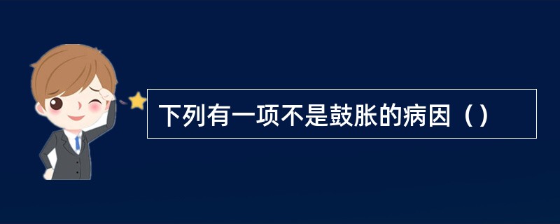 下列有一项不是鼓胀的病因（）