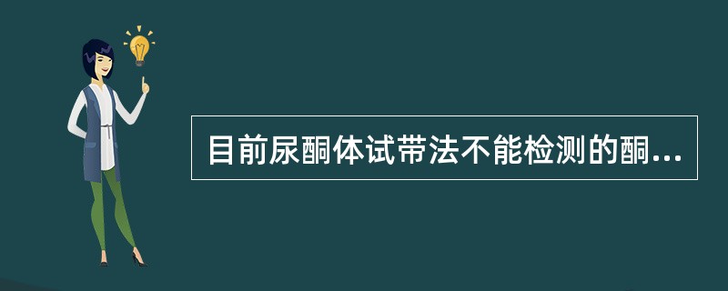 目前尿酮体试带法不能检测的酮体成分是（）
